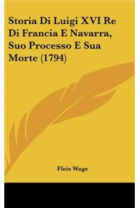Storia Di Luigi XVI Re Di Francia E Navarra, Suo Processo E Sua Morte (1794)
