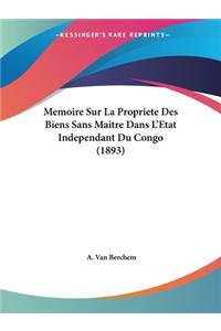 Memoire Sur La Propriete Des Biens Sans Maitre Dans L'Etat Independant Du Congo (1893)