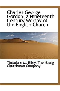 Charles George Gordon, a Nineteenth Century Worthy of the English Church.