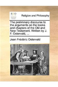 The Preliminary Discourse to the Arguments on the Books and Chapters of the Old and New-Testament. Written by J. F. Ostervald, ...