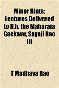 Minor Hints; Lectures Delivered to H.H. the Maharaja Gaekwar, Sayaji Rao III