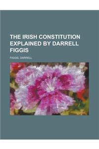 The Irish Constitution Explained by Darrell Figgis