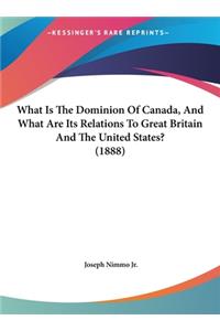 What Is The Dominion Of Canada, And What Are Its Relations To Great Britain And The United States? (1888)
