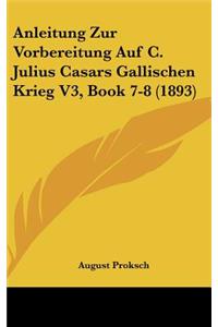 Anleitung Zur Vorbereitung Auf C. Julius Casars Gallischen Krieg V3, Book 7-8 (1893)