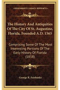 History And Antiquities Of The City Of St. Augustine, Florida, Founded A.D. 1565