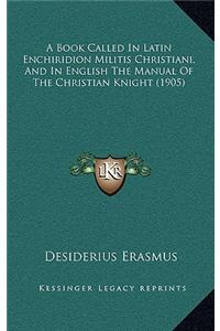 A Book Called In Latin Enchiridion Militis Christiani, And In English The Manual Of The Christian Knight (1905)