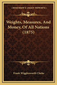 Weights, Measures, And Money, Of All Nations (1875)