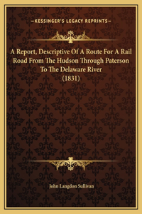 Report, Descriptive Of A Route For A Rail Road From The Hudson Through Paterson To The Delaware River (1831)