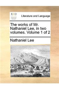 The Works of Mr. Nathaniel Lee, in Two Volumes. Volume 1 of 2