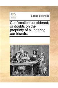 Confiscation considered; or doubts on the propriety of plundering our friends.