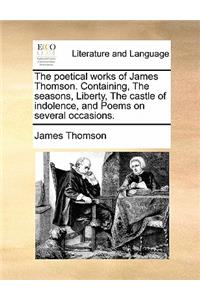 Poetical Works of James Thomson. Containing, the Seasons, Liberty, the Castle of Indolence, and Poems on Several Occasions.