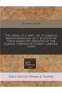 The Devil of a Wife, Or, a Comical Transformation as It Is Acted by Their Majesties Servants at the Queens Theatre in Dorset Garden. (1693)