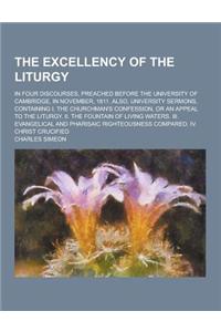 The Excellency of the Liturgy; In Four Discourses, Preached Before the University of Cambridge, in November, 1811. Also, University Sermons, Containin