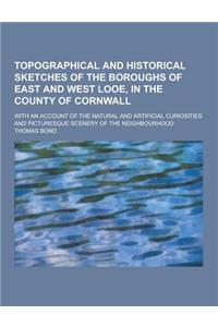 Topographical and Historical Sketches of the Boroughs of East and West Looe, in the County of Cornwall; With an Account of the Natural and Artificial