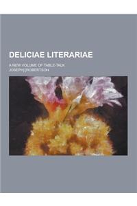Deliciae Literariae; A New Volume of Table-Talk