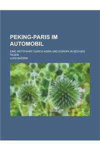 Peking-Paris Im Automobil; Eine Wettfahrt Durch Asien Und Europa in Sechzig Tagen