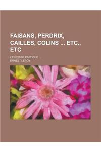 Faisans, Perdrix, Cailles, Colins Etc., Etc; L'Elevage Pratique ...