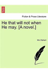 He that will not when He may. [A novel.]VOL.I