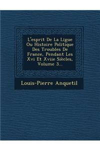 L'Esprit de La Ligue Ou Histoire Politique Des Troubles de France, Pendant Les XVI Et Xviie Siecles, Volume 3...