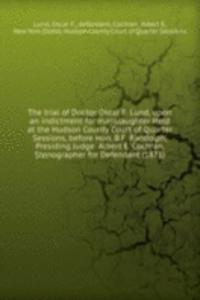 THE TRIAL OF DOCTOR OSCAR F. LUND UPON
