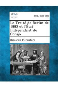 Le Traite de Berlin de 1885 Et L'Etat Independant Du Congo