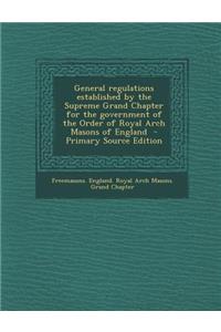 General Regulations Established by the Supreme Grand Chapter for the Government of the Order of Royal Arch Masons of England