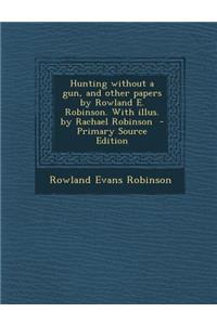 Hunting Without a Gun, and Other Papers by Rowland E. Robinson. with Illus. by Rachael Robinson