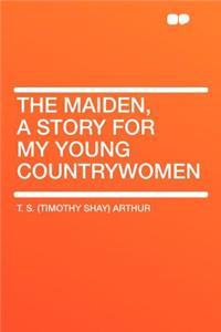 The Maiden, a Story for My Young Countrywomen