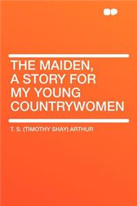 The Maiden, a Story for My Young Countrywomen