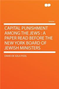 Capital Punishment Among the Jews: A Paper Read Before the New York Board of Jewish Ministers