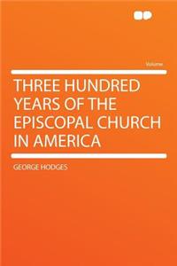 Three Hundred Years of the Episcopal Church in America