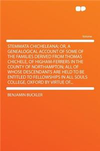 Stemmata Chicheleana; Or, a Genealogical Account of Some of the Families Derived from Thomas Chichele, of Higham-Ferrers in the County of Northampton; All of Whose Descendants Are Held to Be Entitled to Fellowships in All Souls College, Oxford by V