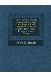Our Country and Its People; A Descriptive and Biographical Record of Madison County, New York; - Primary Source Edition
