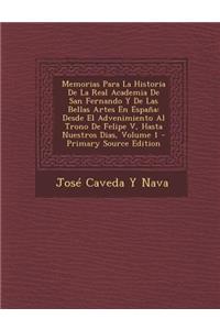 Memorias Para La Historia de La Real Academia de San Fernando y de Las Bellas Artes En Espana: Desde El Advenimiento Al Trono de Felipe V, Hasta Nuest