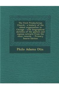 The First Presbyterian Church: A History of the Oldest Organization in Chicago: With Biographical Sketches of the Pastors and Copious Extracts from t