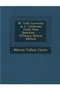 M. Tulli Ciceronis in L. Catilinam Orati Ones Quattuor... - Primary Source Edition