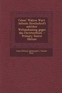 Celsus' Wahres Wort. Aelteste Streitschrift Anktiker Weltanshauung Gegen Das Christenthum. - Primary Source Edition