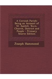A Cornish Parish: Being an Account of St. Austell, Town, Church, District and People - Primary Source Edition