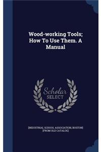 Wood-working Tools; How To Use Them. A Manual