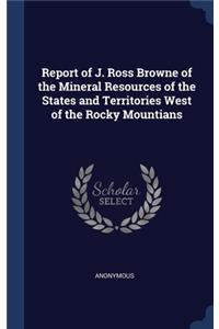 Report of J. Ross Browne of the Mineral Resources of the States and Territories West of the Rocky Mountians