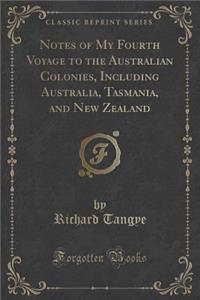 Notes of My Fourth Voyage to the Australian Colonies, Including Australia, Tasmania, and New Zealand (Classic Reprint)