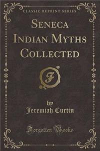 Seneca Indian Myths Collected (Classic Reprint)
