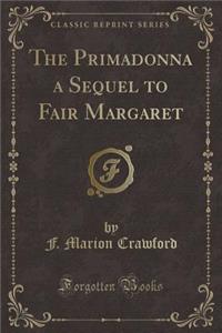 The Primadonna a Sequel to Fair Margaret (Classic Reprint)