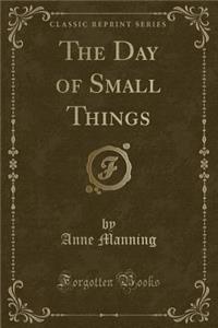 The Day of Small Things (Classic Reprint)