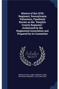 History of the 127th Regiment, Pennsylvania Volunteers, Familiarly Known as the Dauphin County Regiment. Authorized by the Regimental Association and Prepared by its Committee