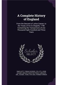 A Complete History of England: From the Descent of Julius Caesar, to the Treaty of AIX La Chapelle, 1748. Containing the Transactions of One Thousand Eight Hundred and Three Years