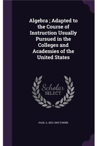 Algebra; Adapted to the Course of Instruction Usually Pursued in the Colleges and Academies of the United States