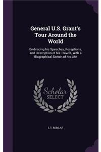 General U.S. Grant's Tour Around the World: Embracing his Speeches, Receptions, and Description of his Travels, With a Biographical Sketch of his Life