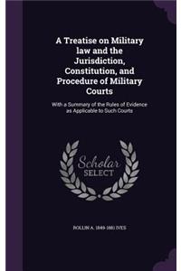A Treatise on Military law and the Jurisdiction, Constitution, and Procedure of Military Courts