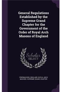 General Regulations Established by the Supreme Grand Chapter for the Government of the Order of Royal Arch Masons of England